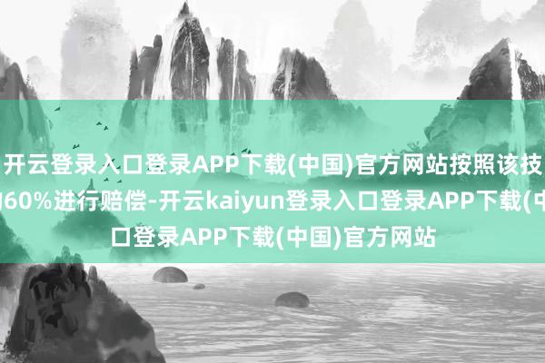 开云登录入口登录APP下载(中国)官方网站按照该技俩本金耗费的60%进行赔偿-开云kaiyun登录入口登录APP下载(中国)官方网站