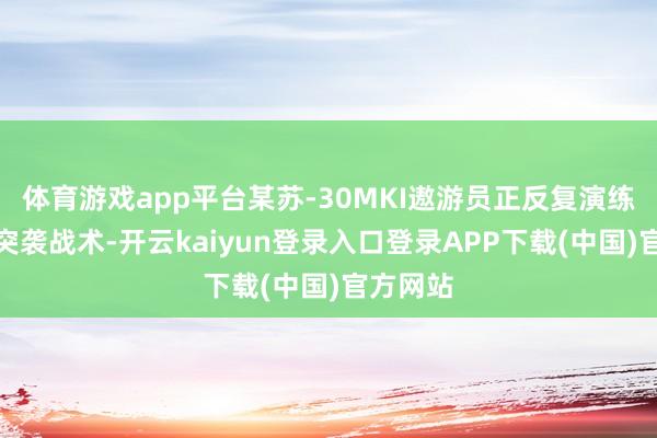 体育游戏app平台某苏-30MKI遨游员正反复演练超视距突袭战术-开云kaiyun登录入口登录APP下载(中国)官方网站