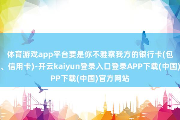 体育游戏app平台　　要是你不雅察我方的银行卡(包括借记卡、信用卡)-开云kaiyun登录入口登录APP下载(中国)官方网站