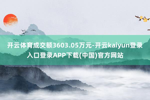 开云体育成交额3603.05万元-开云kaiyun登录入口登录APP下载(中国)官方网站