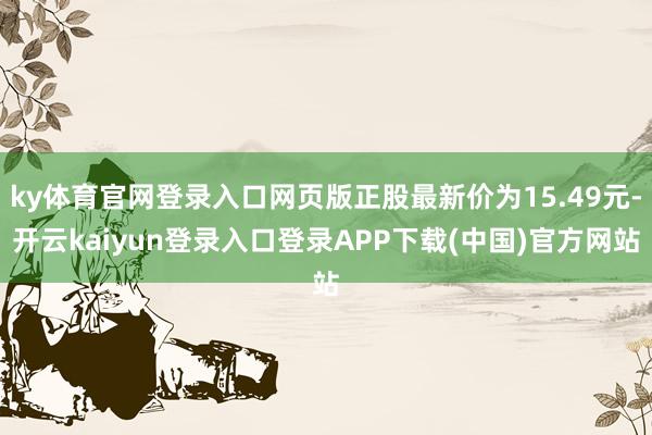 ky体育官网登录入口网页版正股最新价为15.49元-开云kaiyun登录入口登录APP下载(中国)官方网站