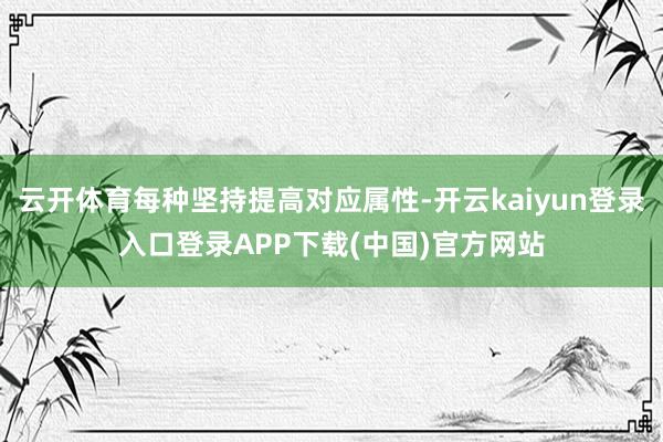 云开体育每种坚持提高对应属性-开云kaiyun登录入口登录APP下载(中国)官方网站