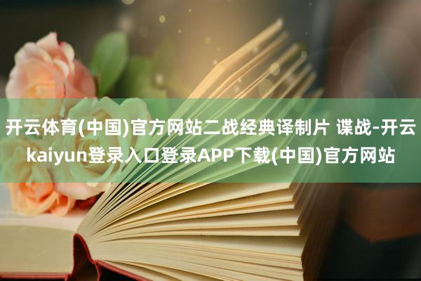 开云体育(中国)官方网站二战经典译制片 谍战-开云kaiyun登录入口登录APP下载(中国)官方网站