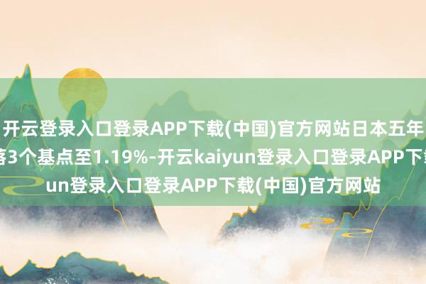 开云登录入口登录APP下载(中国)官方网站日本五年期国债收益率下落3个基点至1.19%-开云kaiyun登录入口登录APP下载(中国)官方网站