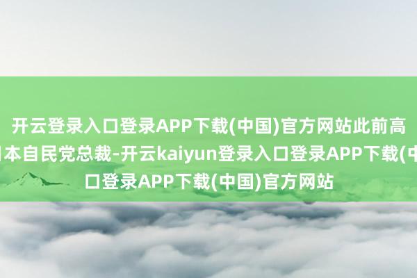 开云登录入口登录APP下载(中国)官方网站此前高市早苗当选日本自民党总裁-开云kaiyun登录入口登录APP下载(中国)官方网站