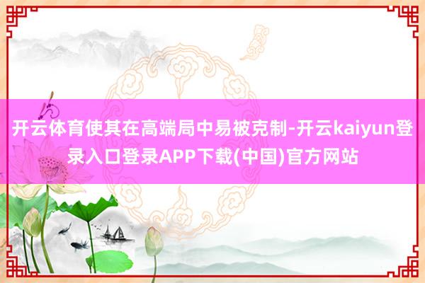 开云体育使其在高端局中易被克制-开云kaiyun登录入口登录APP下载(中国)官方网站