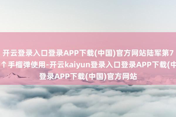 开云登录入口登录APP下载(中国)官方网站陆军第74集团军某旅↑手榴弹使用-开云kaiyun登录入口登录APP下载(中国)官方网站