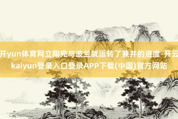 开yun体育网立陶宛与波兰就运转了兼并的进度-开云kaiyun登录入口登录APP下载(中国)官方网站