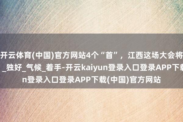 开云体育(中国)官方网站4个“首”，江西这场大会将引爆“诗和辽远”_独好_气候_着手-开云kaiyun登录入口登录APP下载(中国)官方网站
