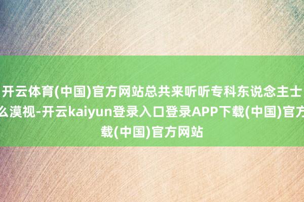 开云体育(中国)官方网站总共来听听专科东说念主士有什么漠视-开云kaiyun登录入口登录APP下载(中国)官方网站