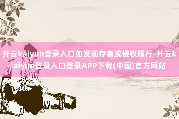 开云kaiyun登录入口如发现存害或侵权履行-开云kaiyun登录入口登录APP下载(中国)官方网站
