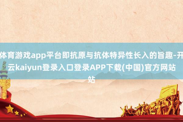 体育游戏app平台即抗原与抗体特异性长入的旨趣-开云kaiyun登录入口登录APP下载(中国)官方网站