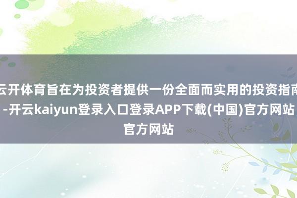 云开体育旨在为投资者提供一份全面而实用的投资指南-开云kaiyun登录入口登录APP下载(中国)官方网站