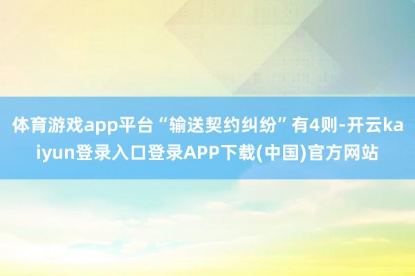 体育游戏app平台“输送契约纠纷”有4则-开云kaiyun登录入口登录APP下载(中国)官方网站