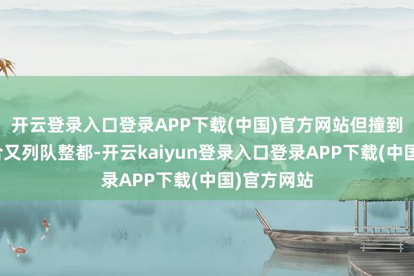 开云登录入口登录APP下载(中国)官方网站但撞到百分百重合又列队整都-开云kaiyun登录入口登录APP下载(中国)官方网站