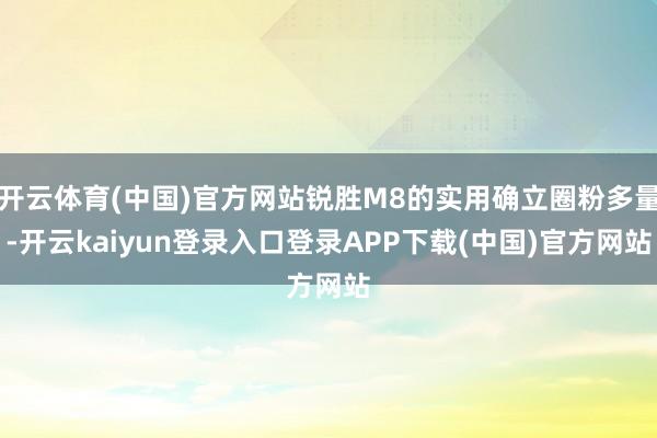 开云体育(中国)官方网站锐胜M8的实用确立圈粉多量-开云kaiyun登录入口登录APP下载(中国)官方网站