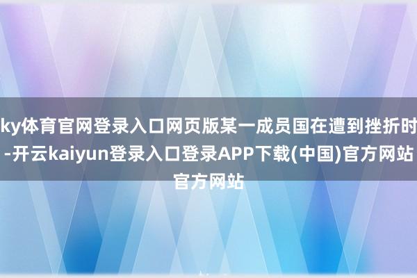 ky体育官网登录入口网页版某一成员国在遭到挫折时-开云kaiyun登录入口登录APP下载(中国)官方网站
