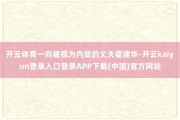 开云体育一向被视为内敛的丈夫霍建华-开云kaiyun登录入口登录APP下载(中国)官方网站