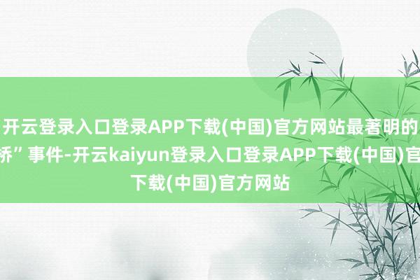 开云登录入口登录APP下载(中国)官方网站最著明的“伦敦桥”事件-开云kaiyun登录入口登录APP下载(中国)官方网站