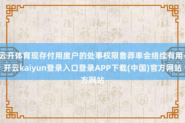 云开体育现存付用度户的处事权限鲁莽率会络续有用-开云kaiyun登录入口登录APP下载(中国)官方网站