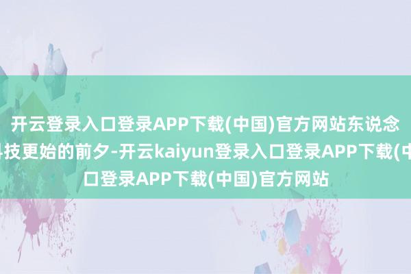 开云登录入口登录APP下载(中国)官方网站东说念主类站在新科技更始的前夕-开云kaiyun登录入口登录APP下载(中国)官方网站