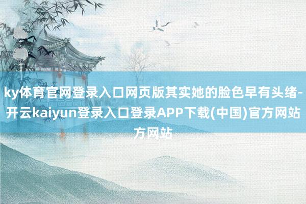 ky体育官网登录入口网页版其实她的脸色早有头绪-开云kaiyun登录入口登录APP下载(中国)官方网站