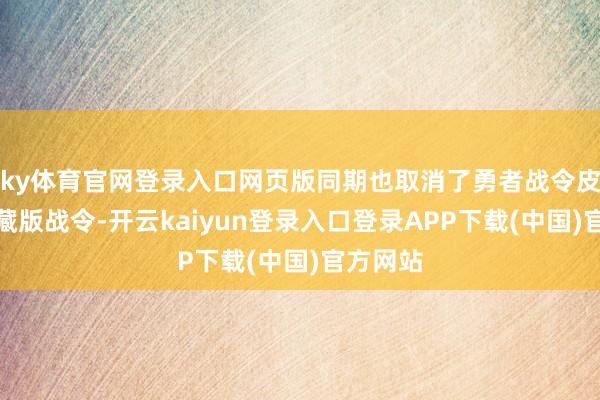 ky体育官网登录入口网页版同期也取消了勇者战令皮肤和典藏版战令-开云kaiyun登录入口登录APP下载(中国)官方网站