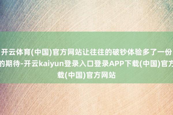 开云体育(中国)官方网站让往往的破钞体验多了一份偶然的期待-开云kaiyun登录入口登录APP下载(中国)官方网站