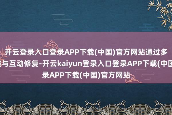 开云登录入口登录APP下载(中国)官方网站通过多元化的上演与互动修复-开云kaiyun登录入口登录APP下载(中国)官方网站