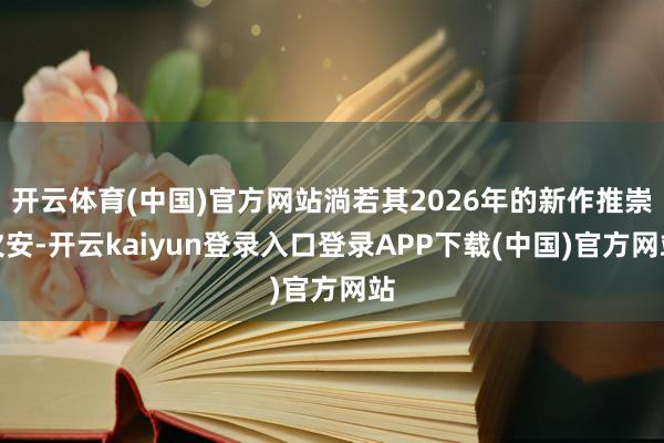 开云体育(中国)官方网站淌若其2026年的新作推崇欠安-开云kaiyun登录入口登录APP下载(中国)官方网站