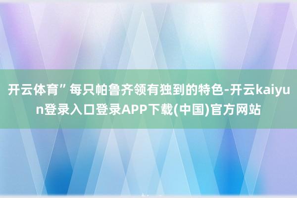 开云体育”每只帕鲁齐领有独到的特色-开云kaiyun登录入口登录APP下载(中国)官方网站