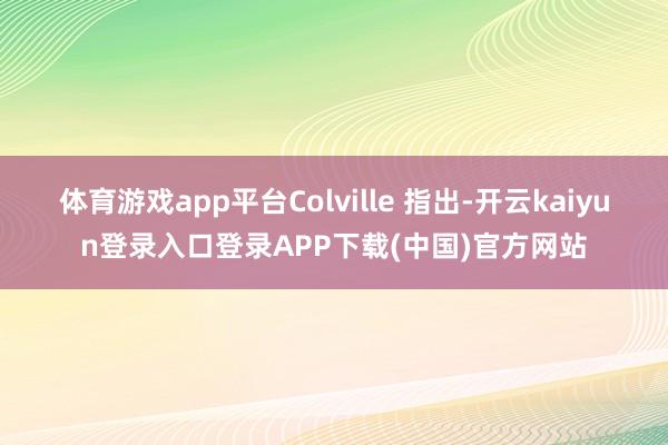 体育游戏app平台Colville 指出-开云kaiyun登录入口登录APP下载(中国)官方网站