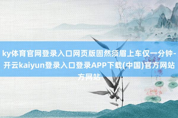 ky体育官网登录入口网页版固然须眉上车仅一分钟-开云kaiyun登录入口登录APP下载(中国)官方网站
