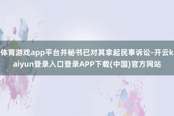 体育游戏app平台并秘书已对其拿起民事诉讼-开云kaiyun登录入口登录APP下载(中国)官方网站