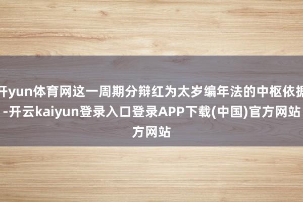 开yun体育网这一周期分辩红为太岁编年法的中枢依据-开云kaiyun登录入口登录APP下载(中国)官方网站