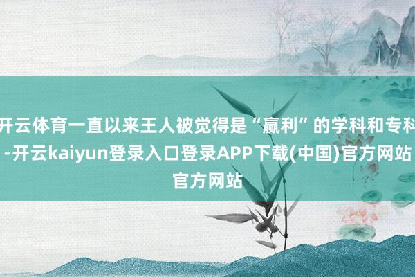 开云体育一直以来王人被觉得是“赢利”的学科和专科-开云kaiyun登录入口登录APP下载(中国)官方网站