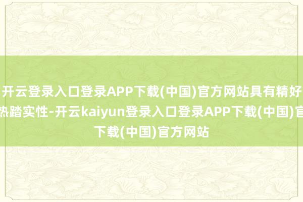 开云登录入口登录APP下载(中国)官方网站具有精好意思的热踏实性-开云kaiyun登录入口登录APP下载(中国)官方网站