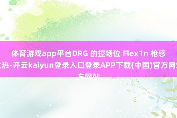 体育游戏app平台DRG 的控场位 Flex1n 枪感火热-开云kaiyun登录入口登录APP下载(中国)官方网站