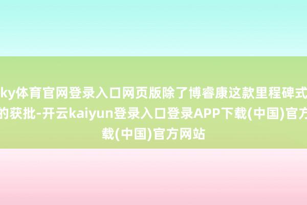 ky体育官网登录入口网页版除了博睿康这款里程碑式居品的获批-开云kaiyun登录入口登录APP下载(中国)官方网站