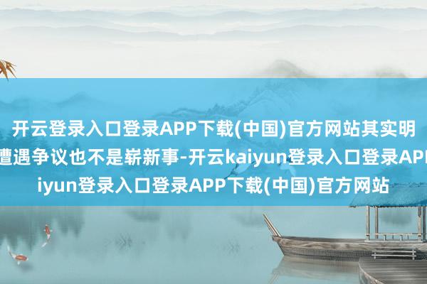 开云登录入口登录APP下载(中国)官方网站其实明星干涉真东说念主秀遭遇争议也不是崭新事-开云kaiyun登录入口登录APP下载(中国)官方网站