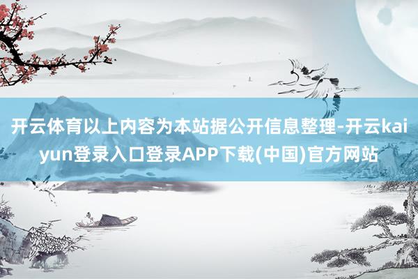 开云体育以上内容为本站据公开信息整理-开云kaiyun登录入口登录APP下载(中国)官方网站