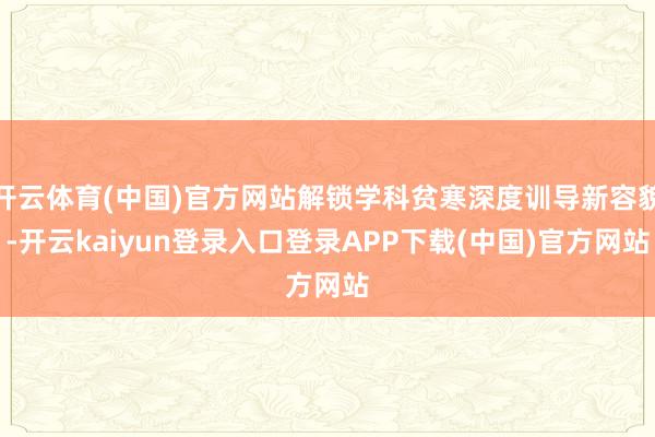 开云体育(中国)官方网站解锁学科贫寒深度训导新容貌-开云kaiyun登录入口登录APP下载(中国)官方网站