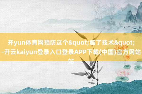 开yun体育网预防这个"临了技术"-开云kaiyun登录入口登录APP下载(中国)官方网站