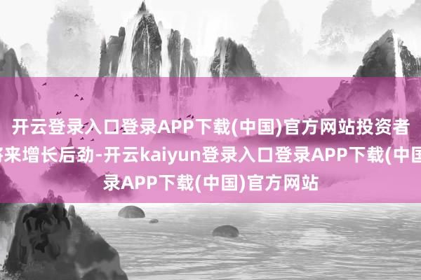 开云登录入口登录APP下载(中国)官方网站投资者可和顺其将来增长后劲-开云kaiyun登录入口登录APP下载(中国)官方网站