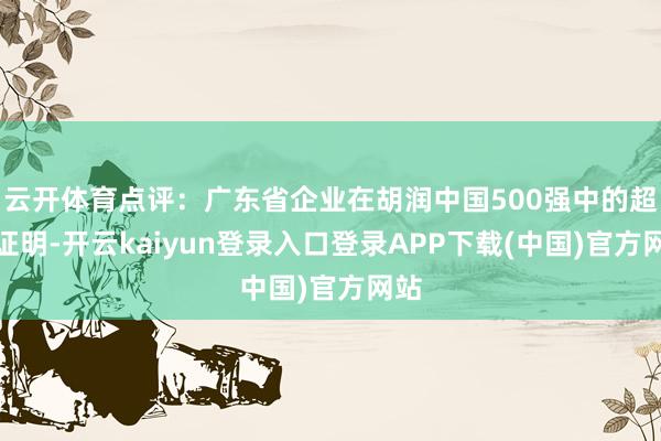 云开体育点评：广东省企业在胡润中国500强中的超越证明-开云kaiyun登录入口登录APP下载(中国)官方网站