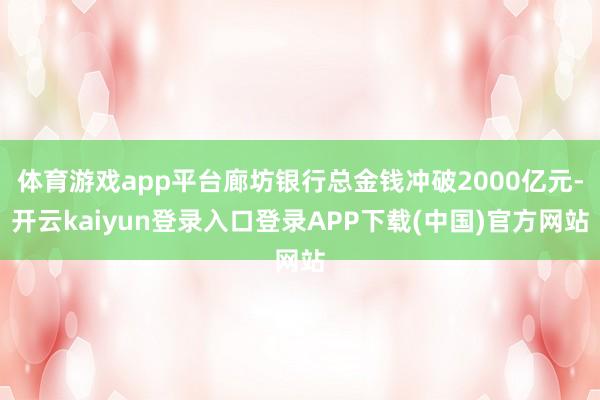 体育游戏app平台廊坊银行总金钱冲破2000亿元-开云kaiyun登录入口登录APP下载(中国)官方网站