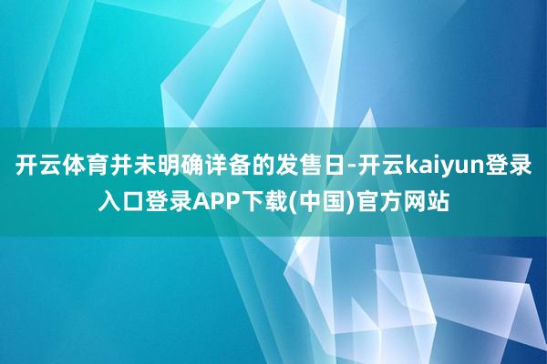 开云体育并未明确详备的发售日-开云kaiyun登录入口登录APP下载(中国)官方网站