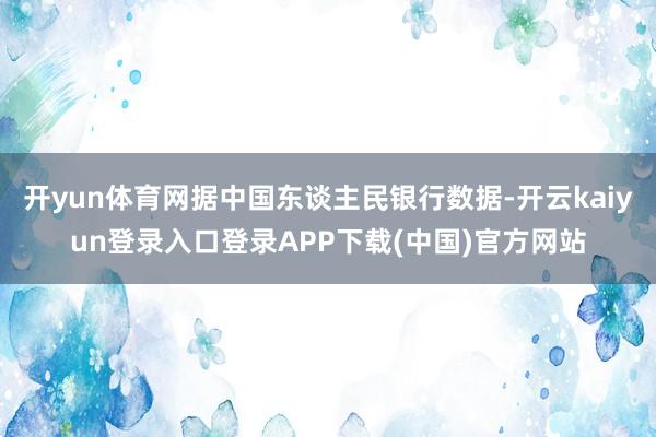 开yun体育网据中国东谈主民银行数据-开云kaiyun登录入口登录APP下载(中国)官方网站