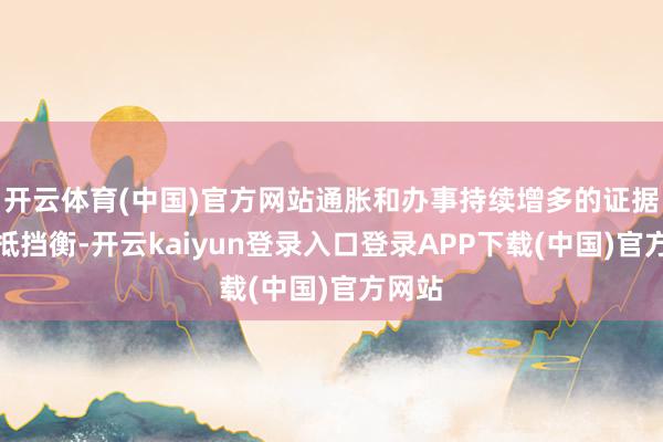 开云体育(中国)官方网站通胀和办事持续增多的证据固然抵挡衡-开云kaiyun登录入口登录APP下载(中国)官方网站