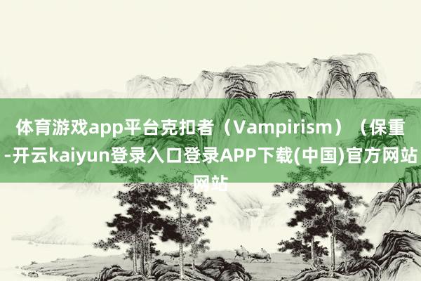 体育游戏app平台克扣者（Vampirism）（保重-开云kaiyun登录入口登录APP下载(中国)官方网站